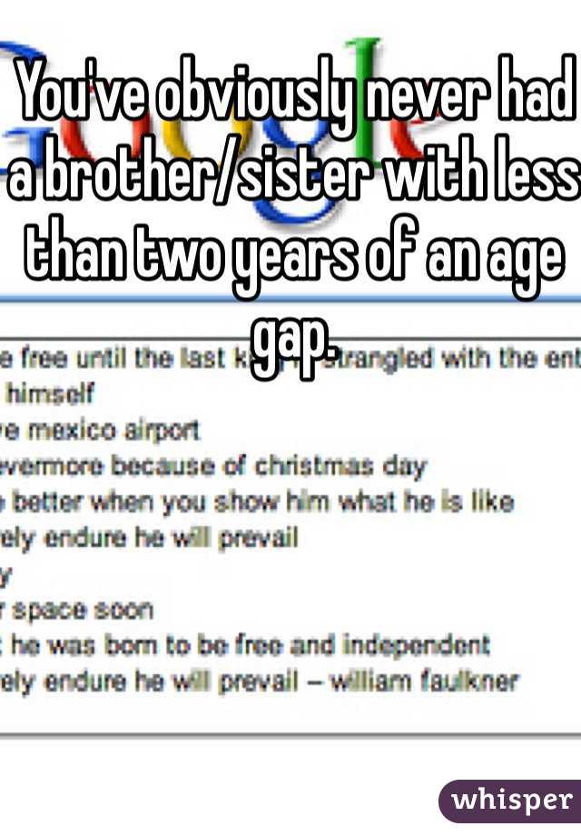 You've obviously never had a brother/sister with less than two years of an age gap.