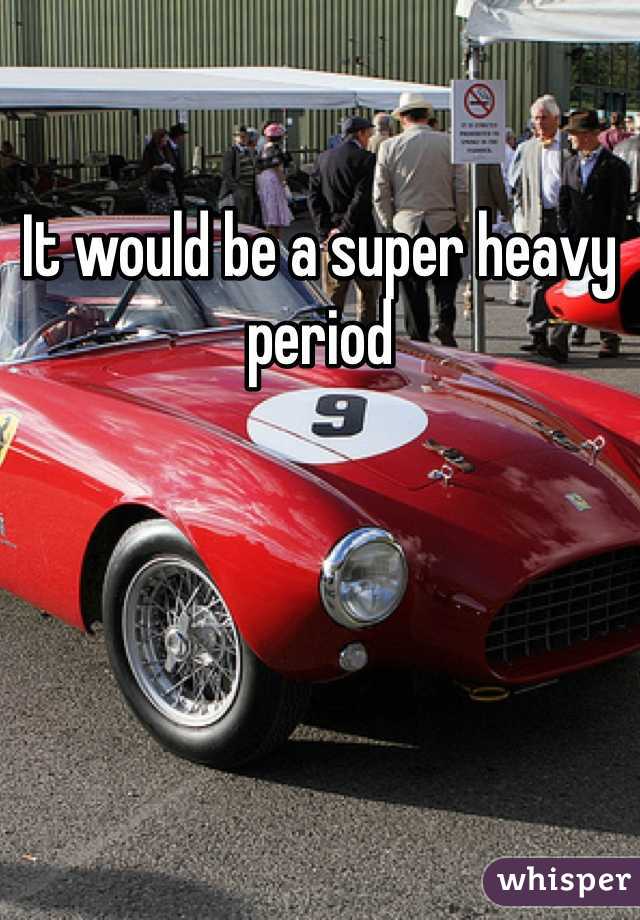 It would be a super heavy period