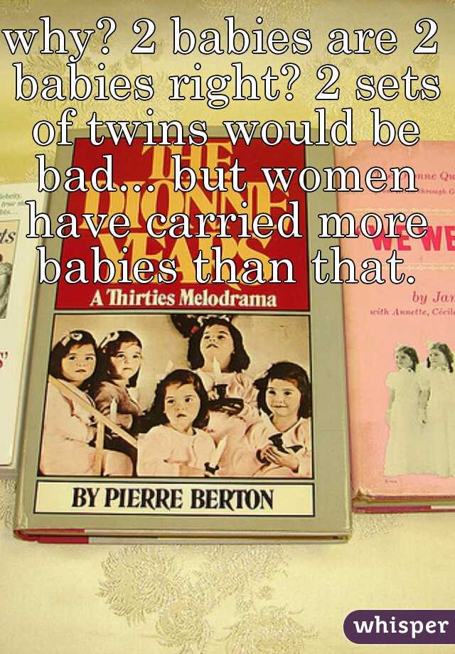 why? 2 babies are 2 babies right? 2 sets of twins would be bad... but women have carried more babies than that.