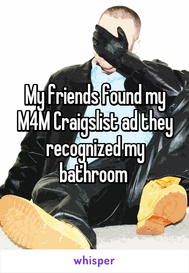 My friends found my M4M Craigslist ad they recognized my bathroom 