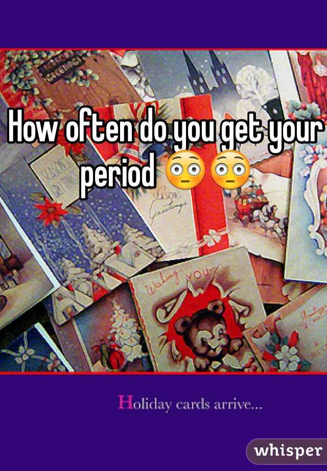 How often do you get your period 😳😳 