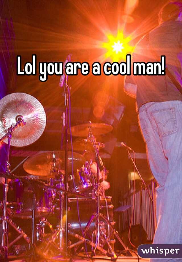 Lol you are a cool man! 