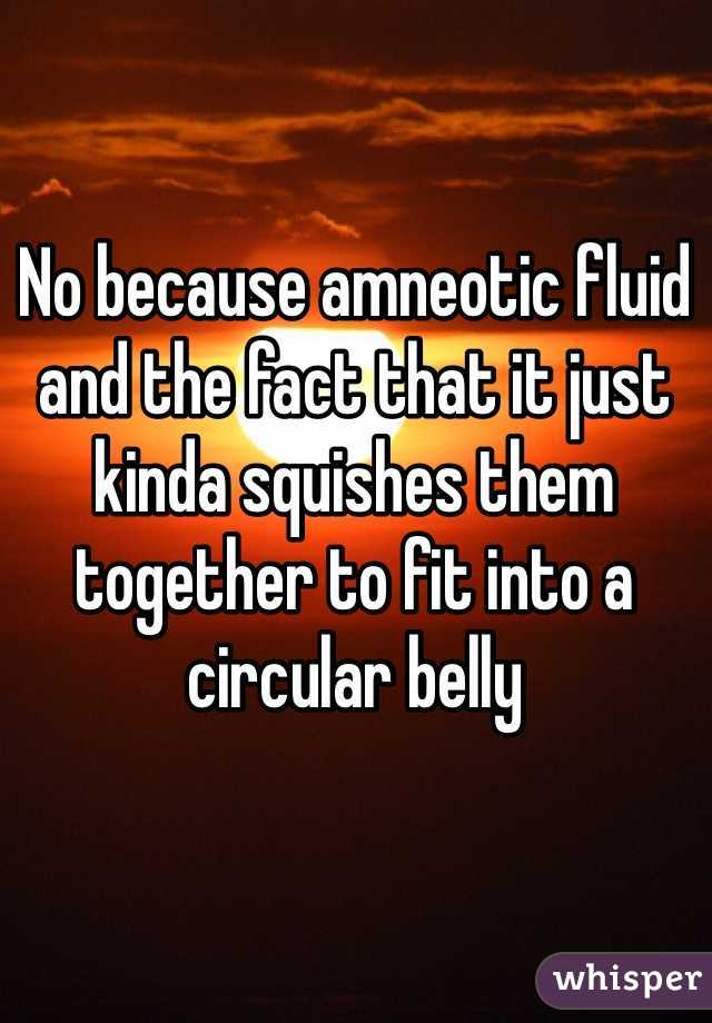 No because amneotic fluid and the fact that it just kinda squishes them together to fit into a circular belly