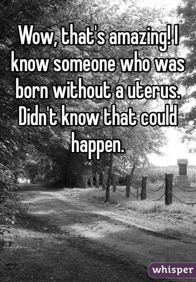 Wow, that's amazing! I know someone who was born without a uterus. Didn't know that could happen. 