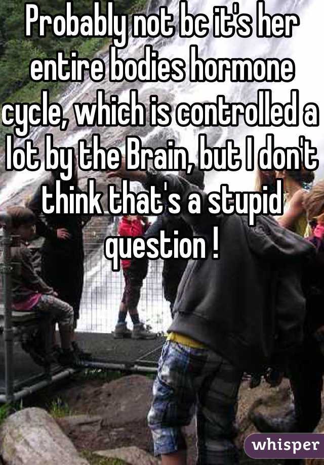 Probably not bc it's her entire bodies hormone cycle, which is controlled a lot by the Brain, but I don't think that's a stupid question !