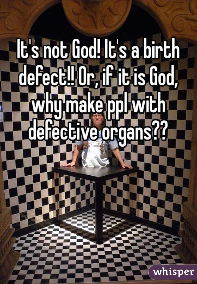 It's not God! It's a birth defect!! Or, if it is God, why make ppl with defective organs?? 