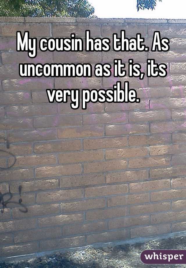 My cousin has that. As uncommon as it is, its very possible. 