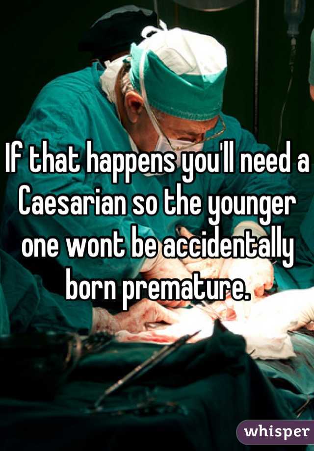 If that happens you'll need a Caesarian so the younger one wont be accidentally born premature.