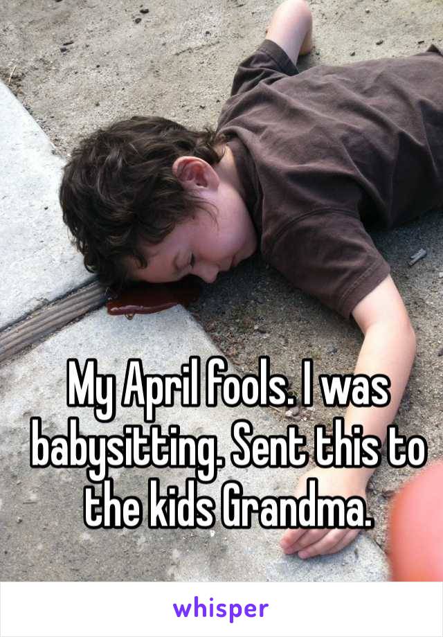 My April fools. I was babysitting. Sent this to the kids Grandma. 