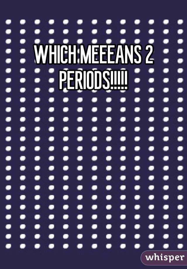 WHICH MEEEANS 2 PERIODS!!!!!