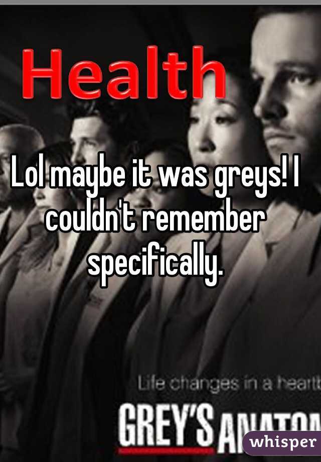 Lol maybe it was greys! I couldn't remember specifically. 