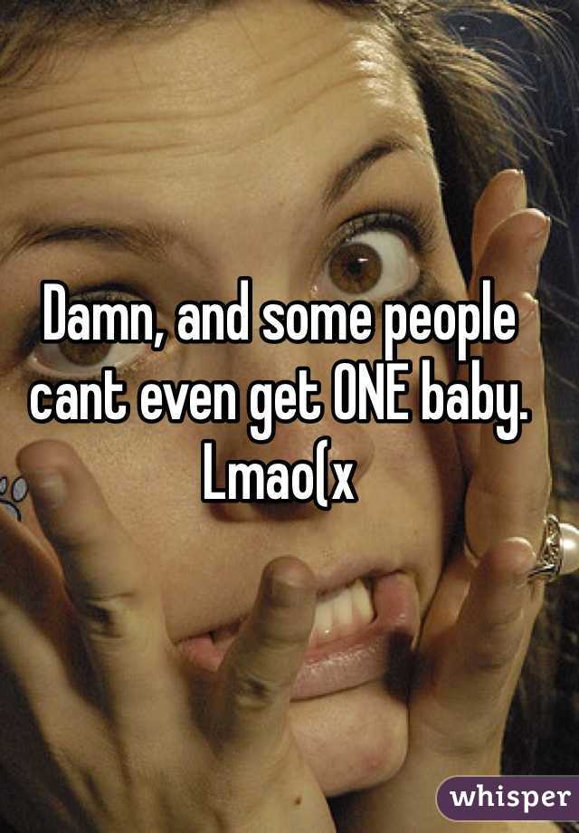 Damn, and some people cant even get ONE baby. Lmao(x