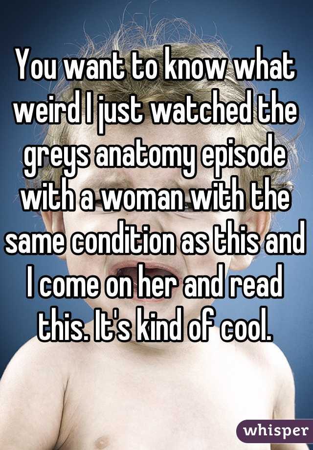 You want to know what weird I just watched the greys anatomy episode with a woman with the same condition as this and I come on her and read this. It's kind of cool.