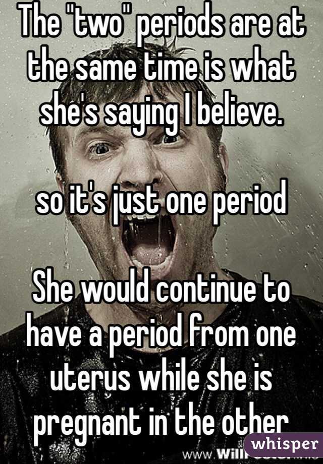 The "two" periods are at the same time is what she's saying I believe. 

so it's just one period

She would continue to have a period from one uterus while she is pregnant in the other