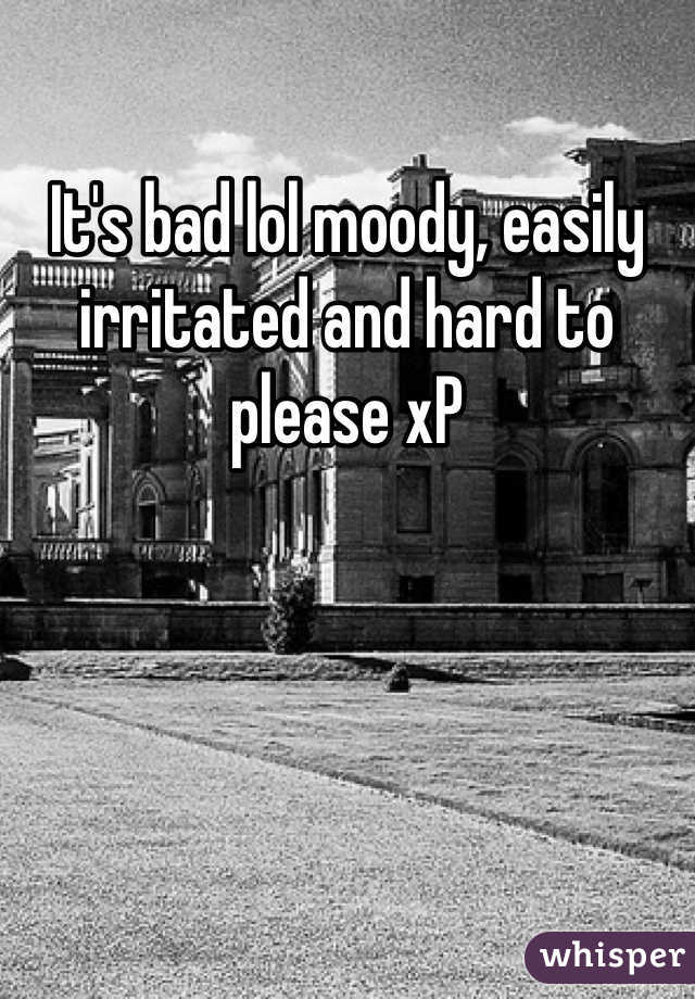 It's bad lol moody, easily irritated and hard to please xP