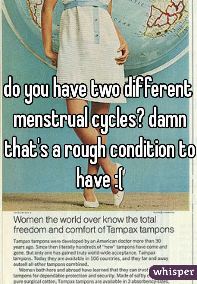 do you have two different menstrual cycles? damn that's a rough condition to have :(