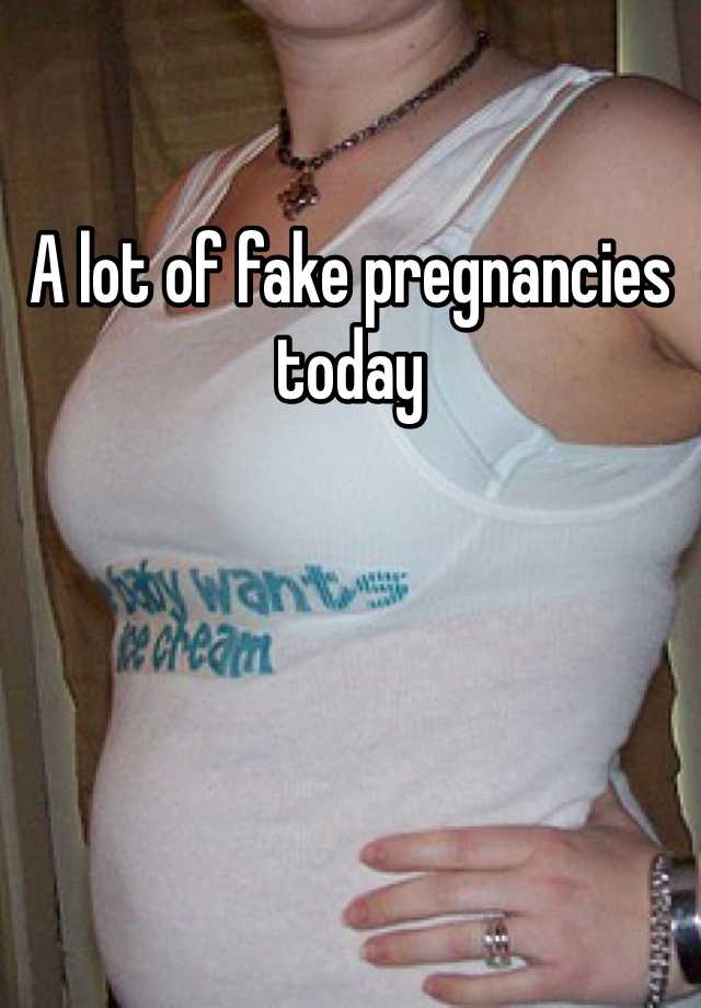 A lot of fake pregnancies today