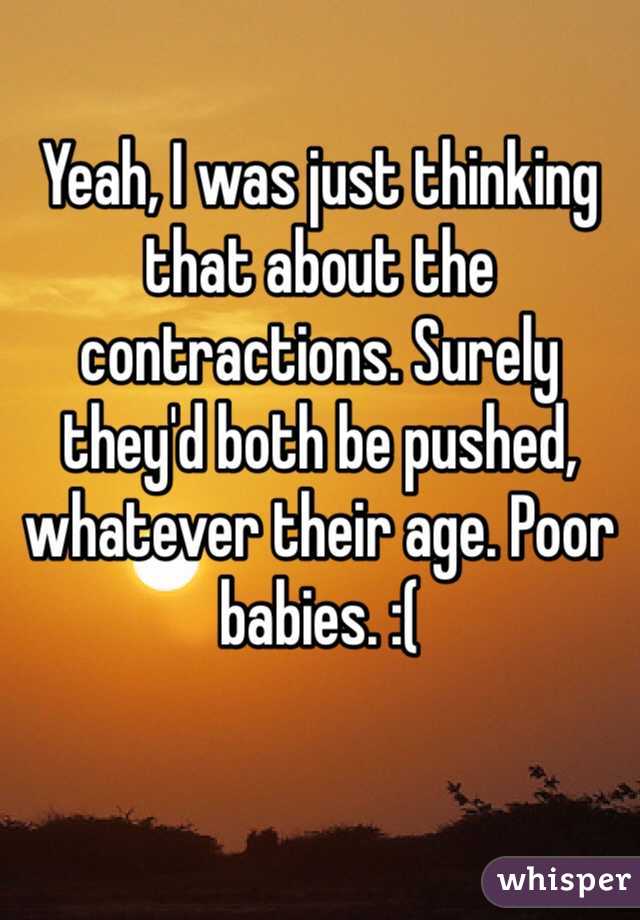 Yeah, I was just thinking that about the contractions. Surely they'd both be pushed, whatever their age. Poor babies. :( 