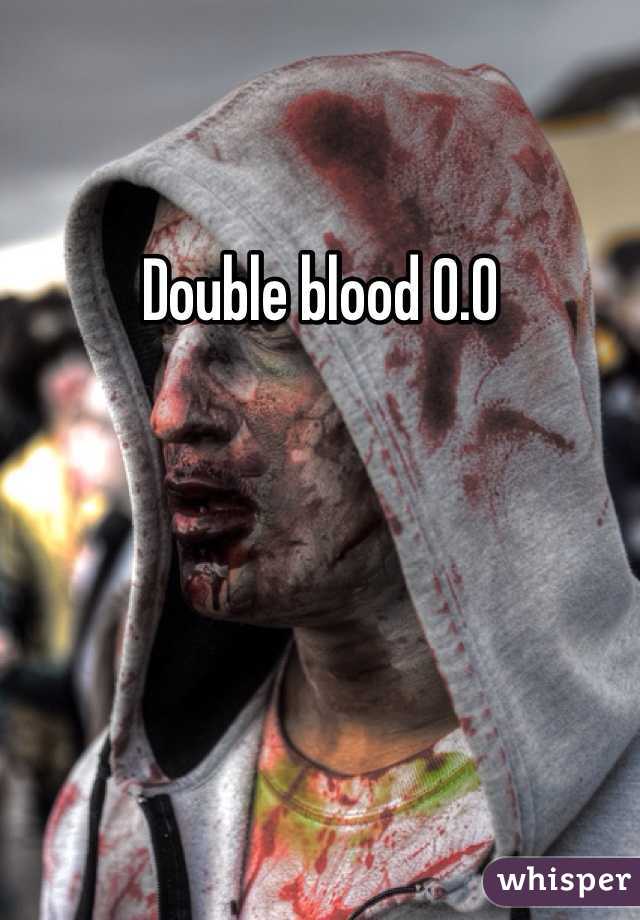 Double blood O.O