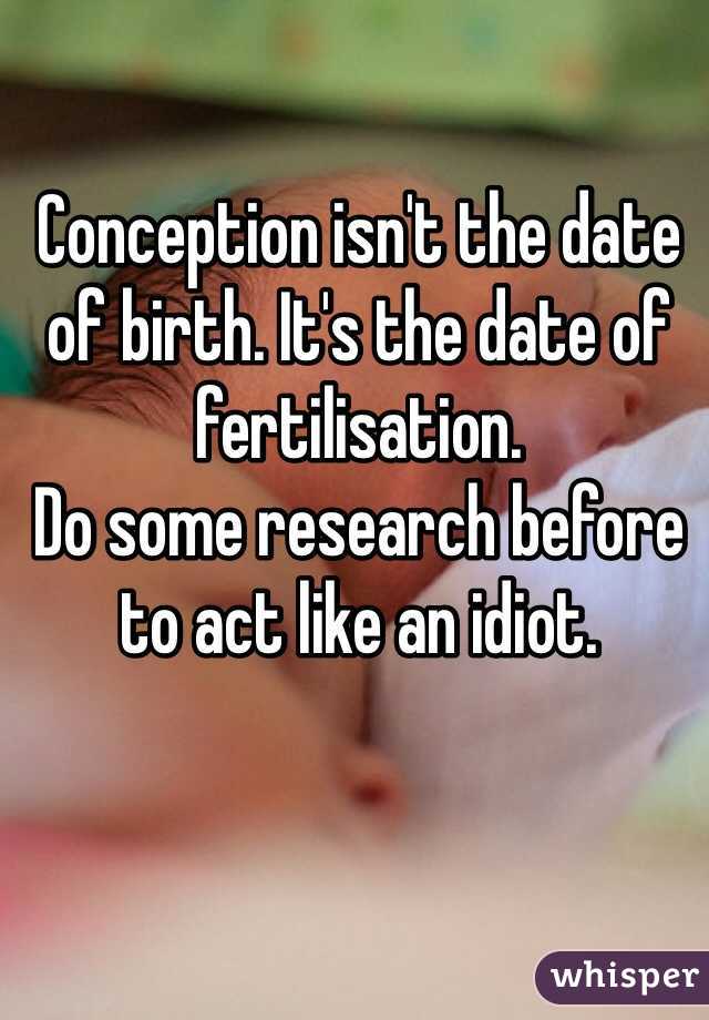 Conception isn't the date of birth. It's the date of fertilisation.
Do some research before to act like an idiot.