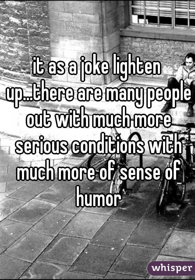 it as a joke lighten up...there are many people out with much more serious conditions with much more of sense of humor