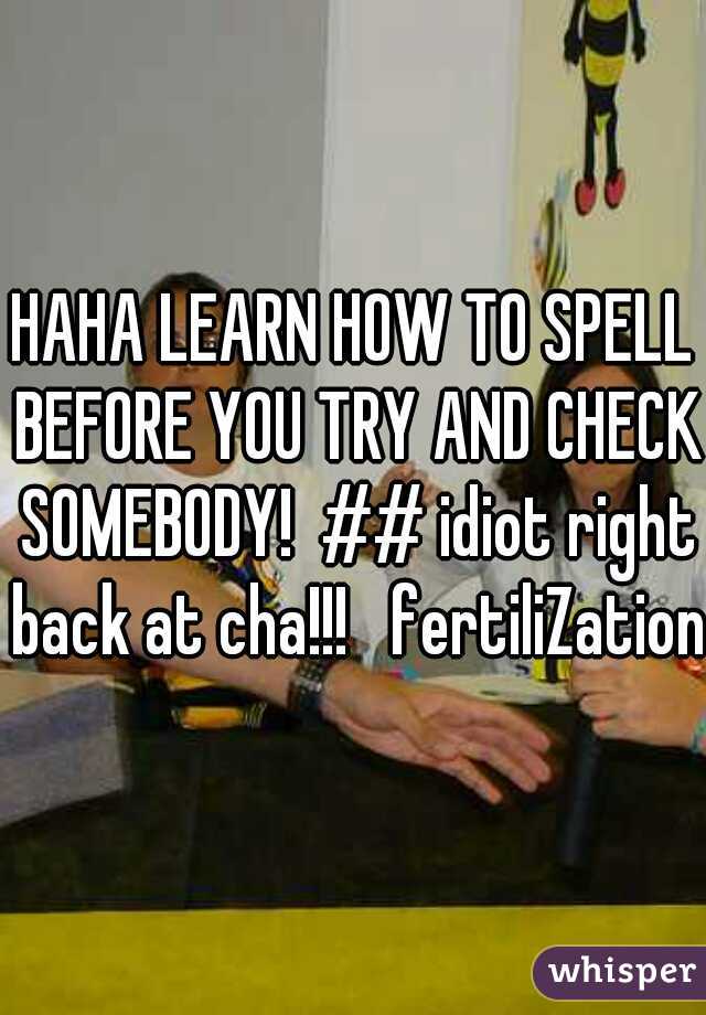 HAHA LEARN HOW TO SPELL BEFORE YOU TRY AND CHECK SOMEBODY!  ## idiot right back at cha!!!   fertiliZation