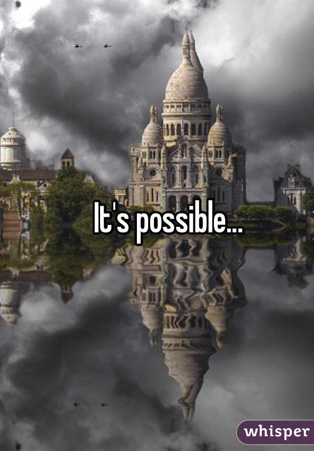 It's possible...