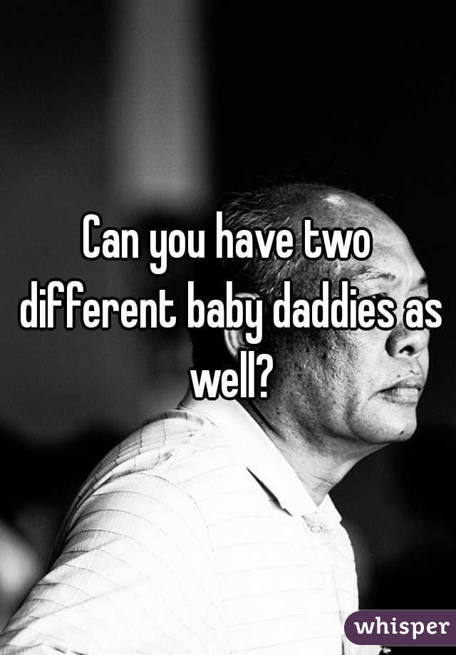 Can you have two different baby daddies as well?