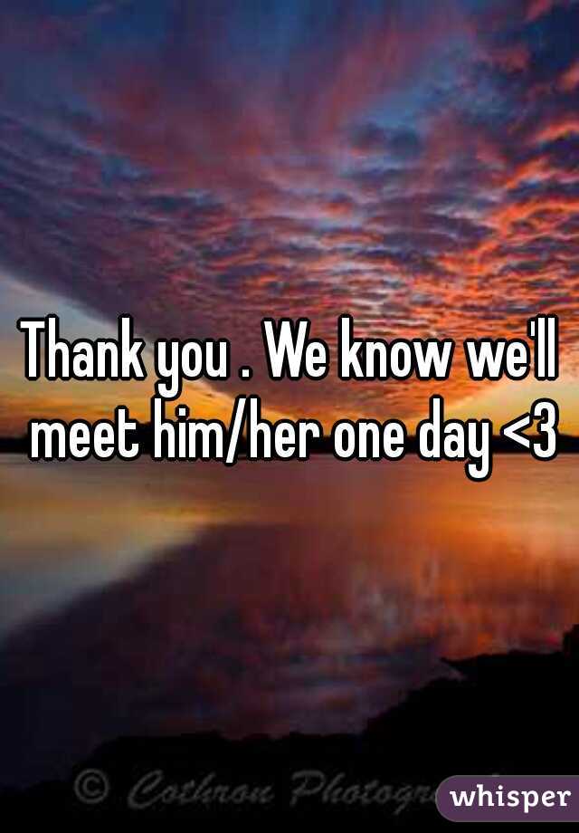 Thank you . We know we'll meet him/her one day <3
