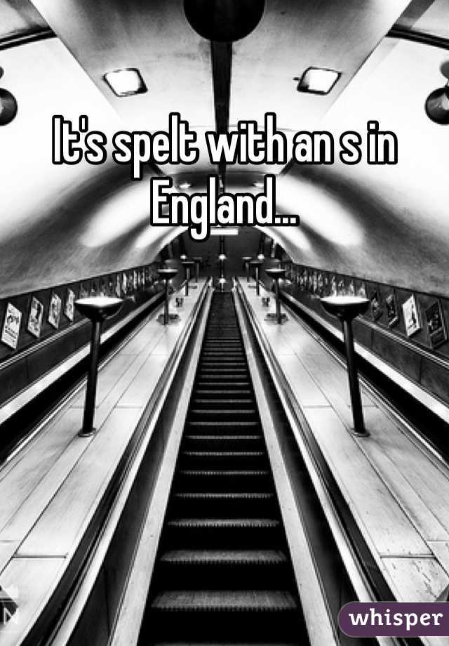 It's spelt with an s in England...