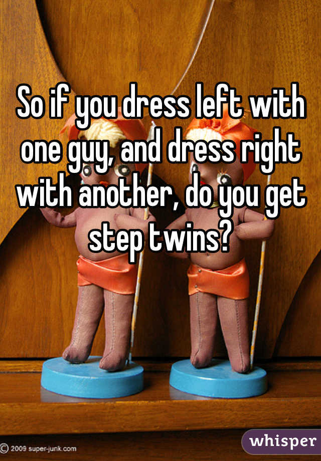 So if you dress left with one guy, and dress right with another, do you get step twins?