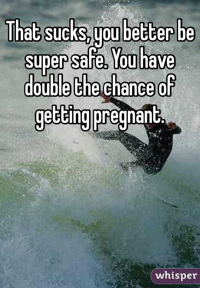 That sucks, you better be super safe. You have double the chance of getting pregnant. 