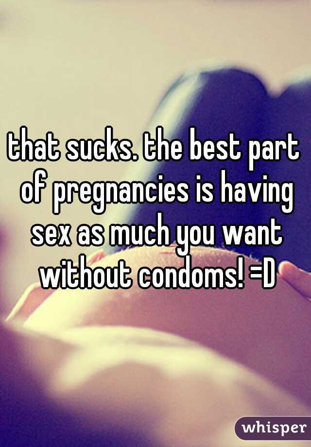 that sucks. the best part of pregnancies is having sex as much you want without condoms! =D