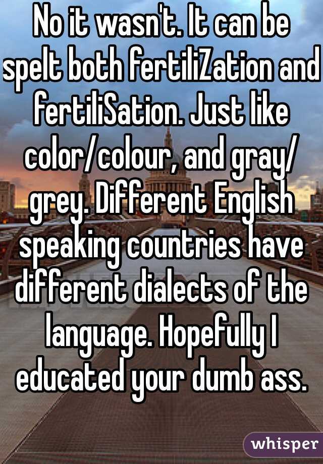 No it wasn't. It can be spelt both fertiliZation and fertiliSation. Just like color/colour, and gray/grey. Different English speaking countries have different dialects of the language. Hopefully I educated your dumb ass. 