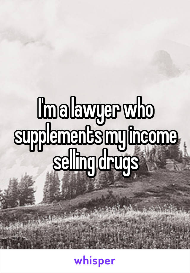I'm a lawyer who supplements my income selling drugs