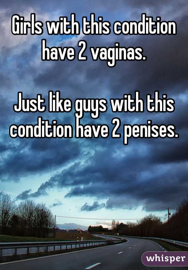 Girls with this condition have 2 vaginas. 

Just like guys with this condition have 2 penises. 