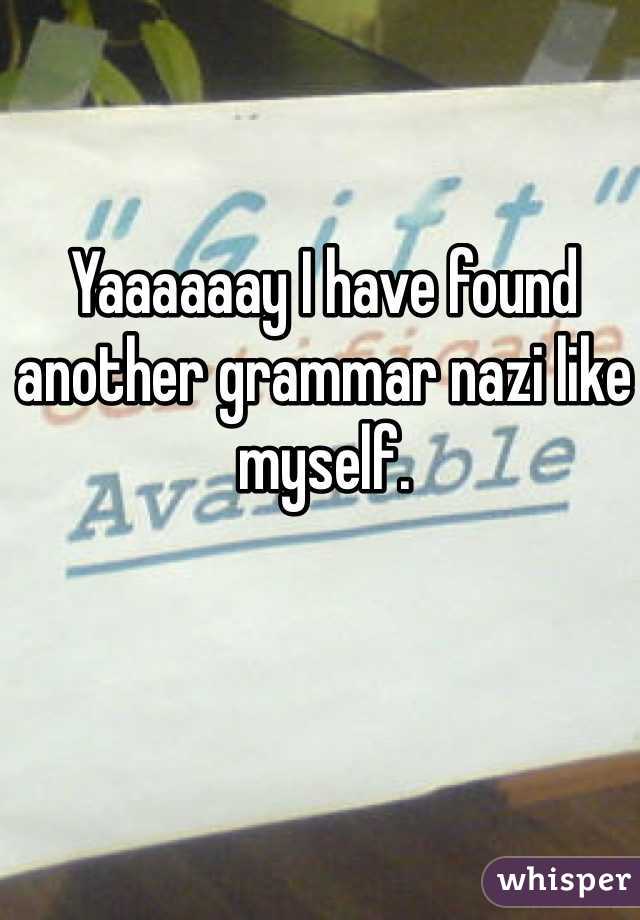 Yaaaaaay I have found another grammar nazi like myself.