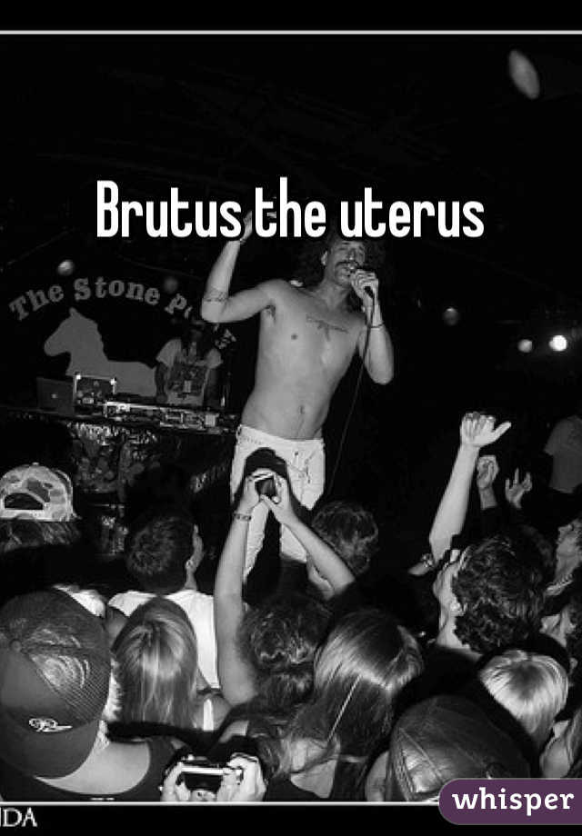 Brutus the uterus 