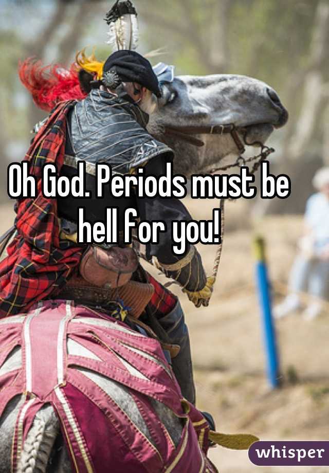 Oh God. Periods must be hell for you!