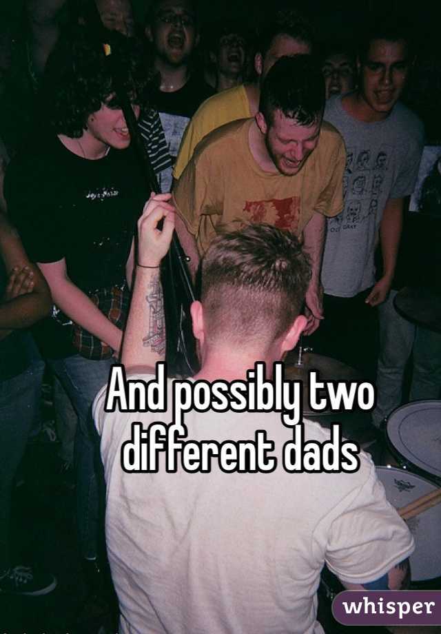 And possibly two different dads