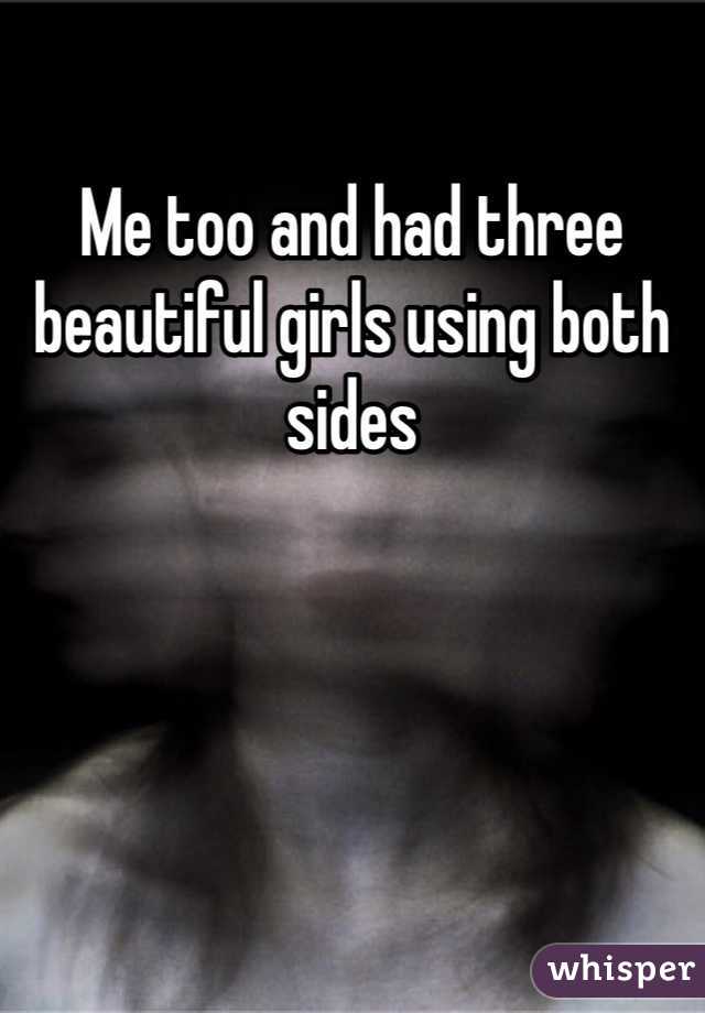 Me too and had three beautiful girls using both sides