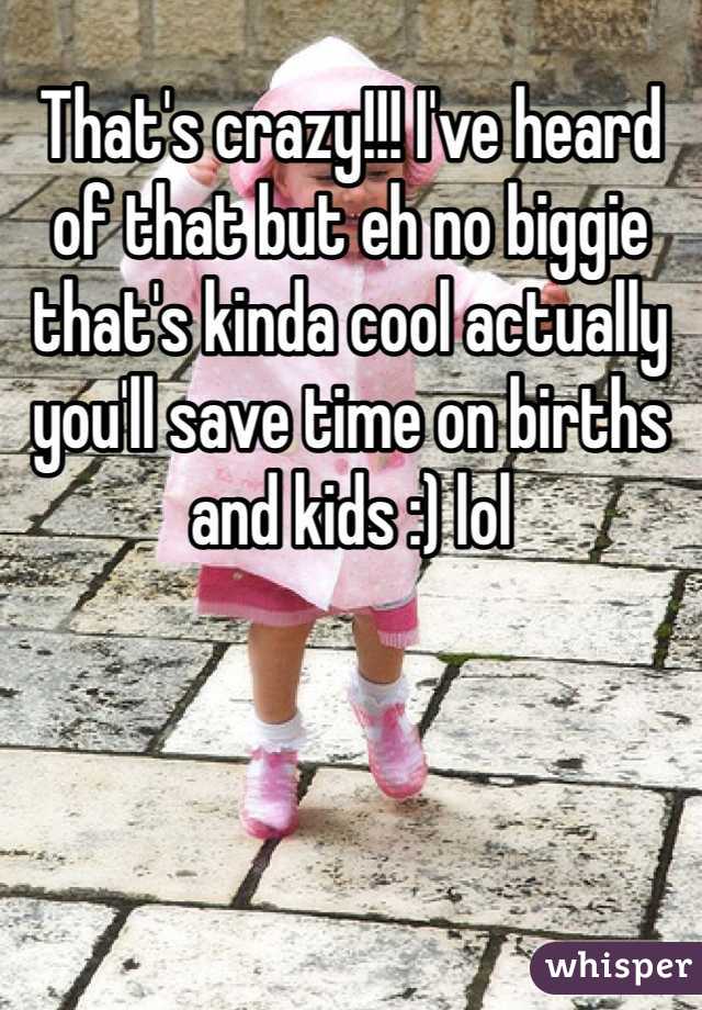 That's crazy!!! I've heard of that but eh no biggie that's kinda cool actually you'll save time on births and kids :) lol 