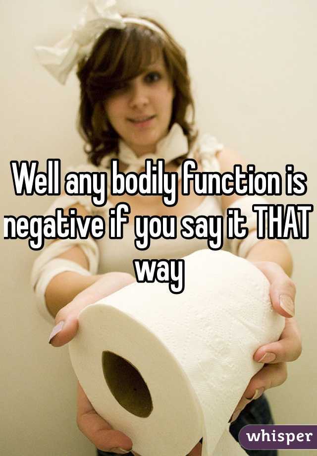 Well any bodily function is negative if you say it THAT way