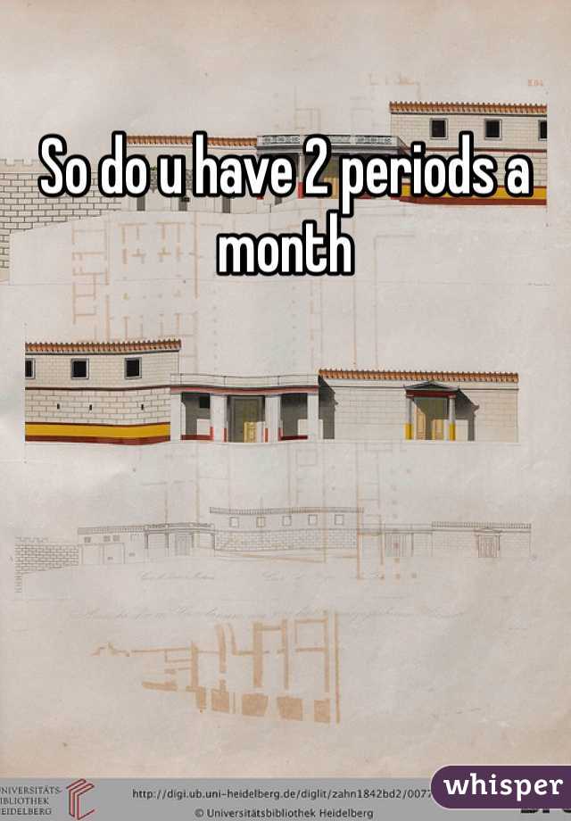 So do u have 2 periods a month 