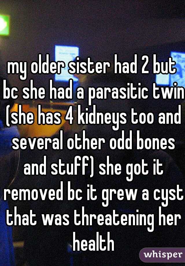 my older sister had 2 but bc she had a parasitic twin (she has 4 kidneys too and several other odd bones and stuff) she got it removed bc it grew a cyst that was threatening her health