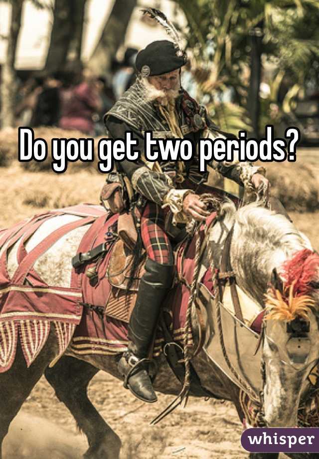 Do you get two periods?