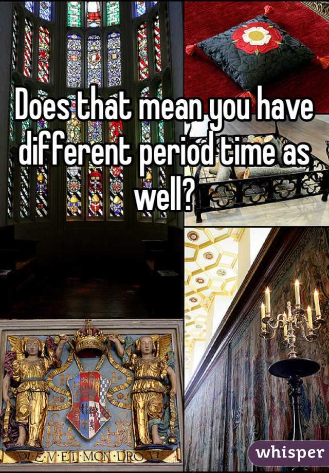 Does that mean you have different period time as well?