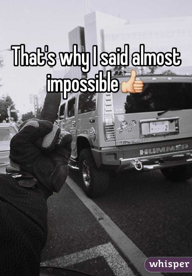 That's why I said almost impossible👍