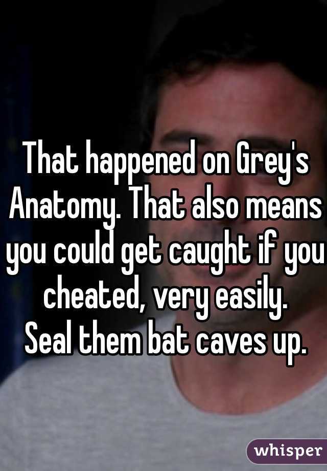 That happened on Grey's Anatomy. That also means you could get caught if you cheated, very easily. 
Seal them bat caves up. 