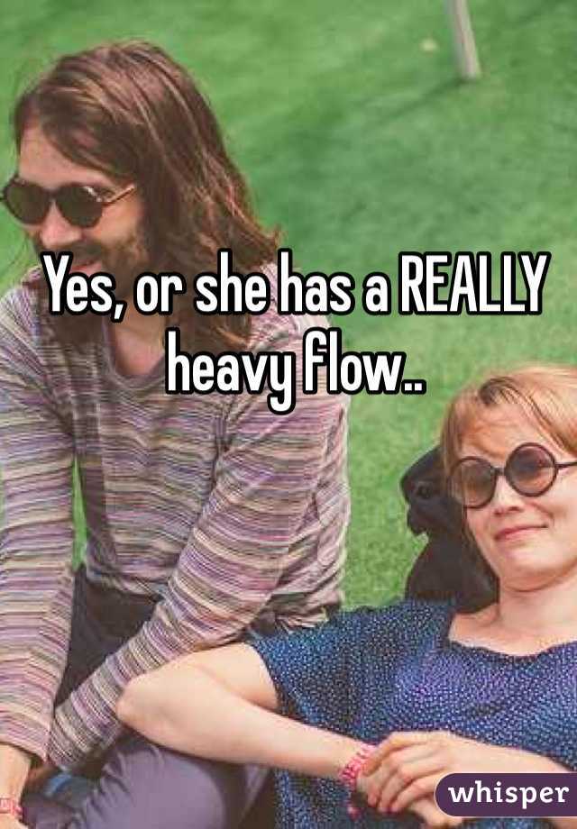 Yes, or she has a REALLY heavy flow..